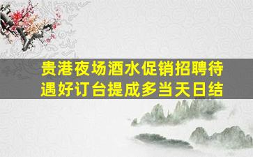 贵港夜场酒水促销招聘待遇好订台提成多当天日结