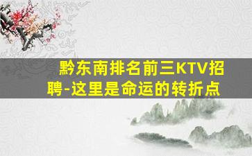黔东南排名前三KTV招聘-这里是命运的转折点